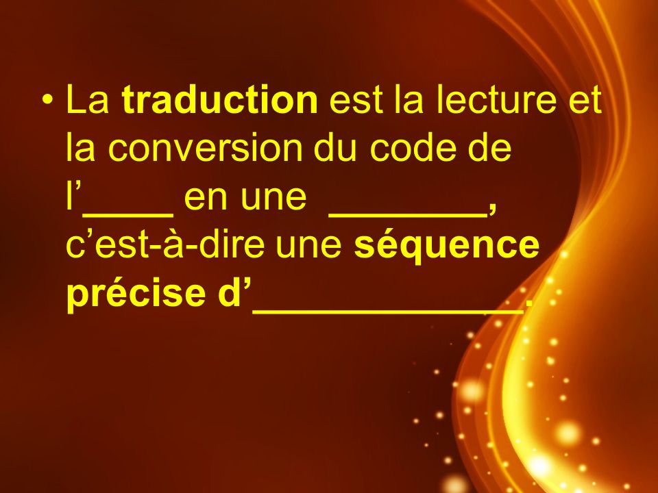 La traduction est la lecture et la conversion du code de l’____ en une _______, c’est-à-dire une séquence précise d’____________.