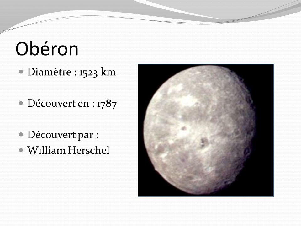 Obéron Diamètre : 1523 km Découvert en : 1787 Découvert par :