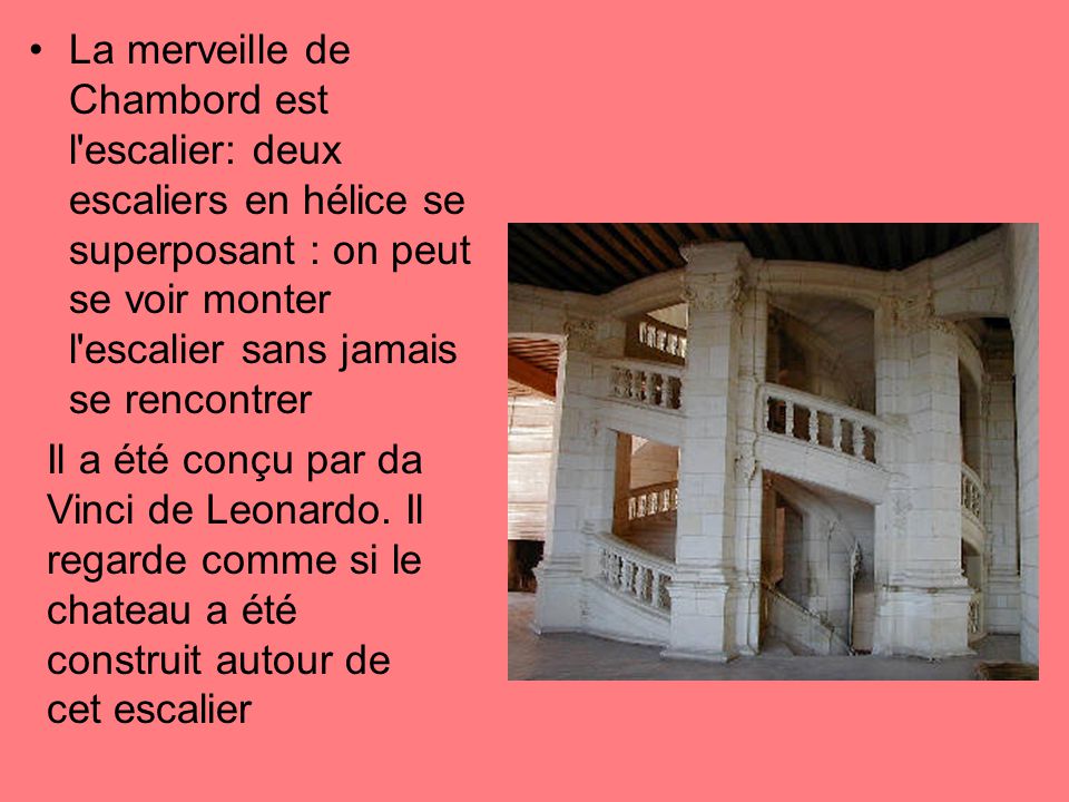 La merveille de Chambord est l escalier: deux escaliers en hélice se superposant : on peut se voir monter l escalier sans jamais se rencontrer