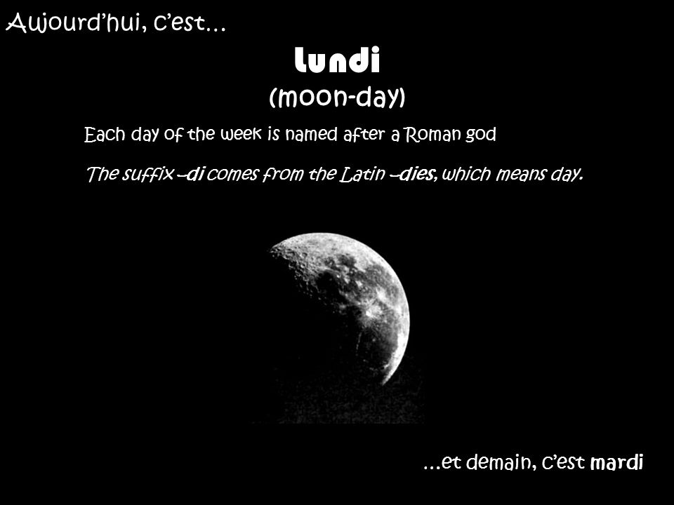 Lundi (moon-day) Aujourd’hui, c’est… …et demain, c’est mardi