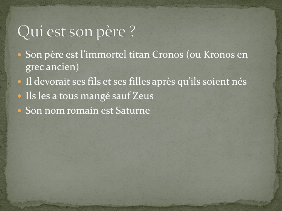 Qui est son père Son père est l’immortel titan Cronos (ou Kronos en grec ancien) Il devorait ses fils et ses filles après qu’ils soient nés.