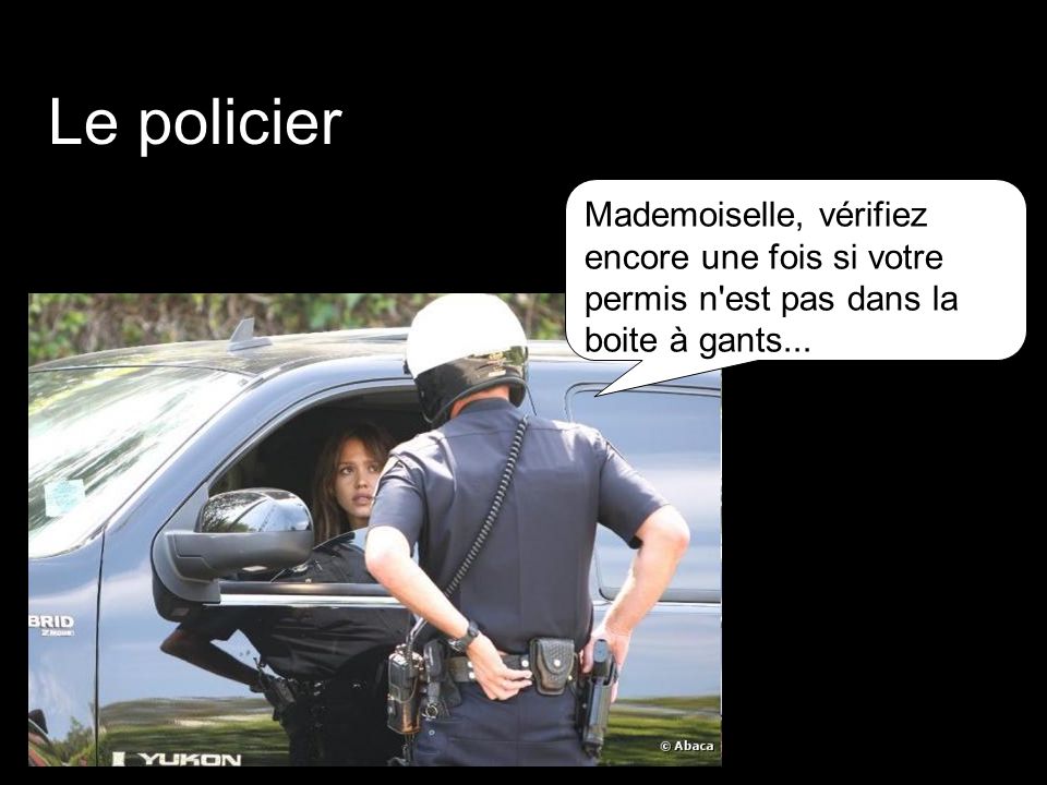 Le policier Mademoiselle, vérifiez encore une fois si votre permis n est pas dans la boite à gants...