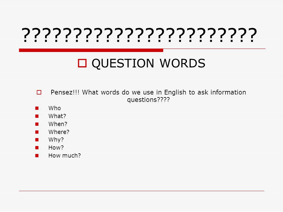 QUESTION WORDS. Pensez!!! What words do we use in English to ask information questions