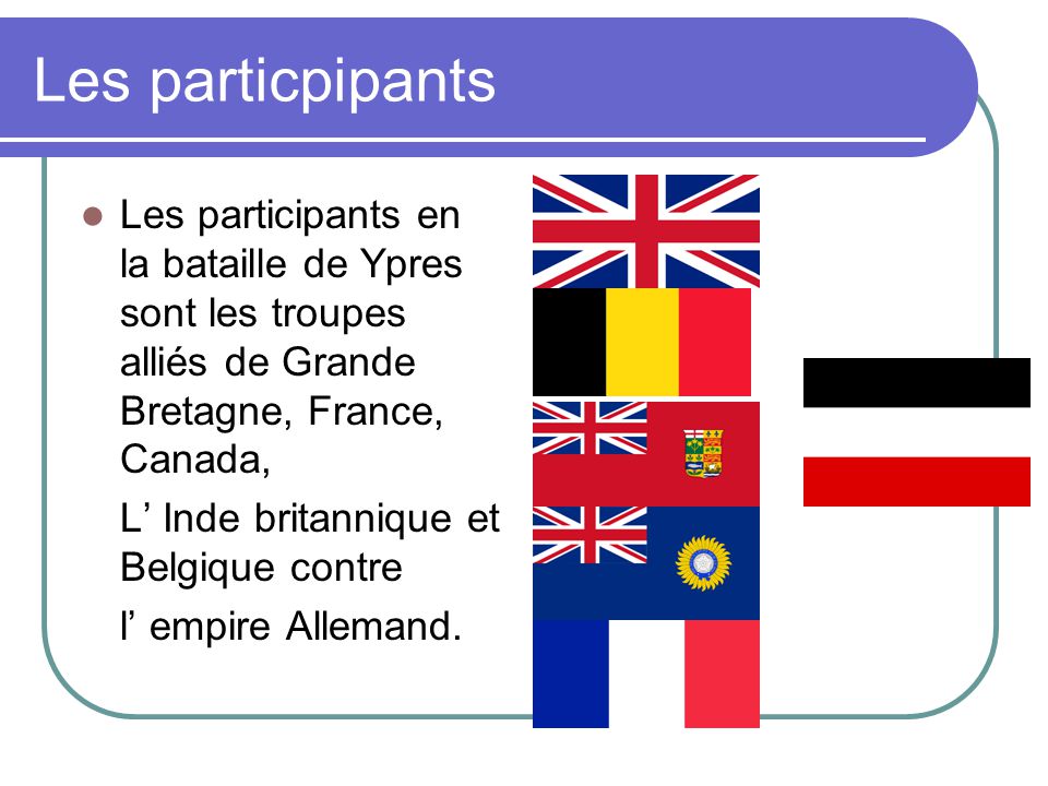 Les particpipants Les participants en la bataille de Ypres sont les troupes alliés de Grande Bretagne, France, Canada,