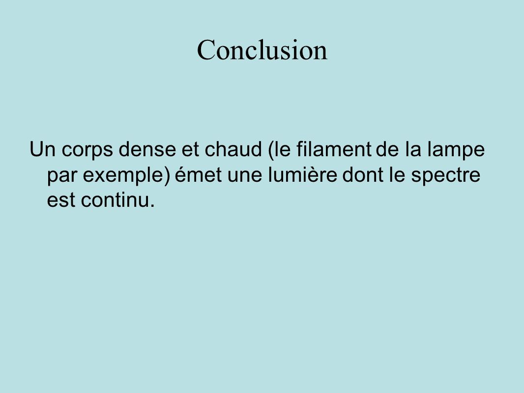 Conclusion Un corps dense et chaud (le filament de la lampe par exemple) émet une lumière dont le spectre est continu.