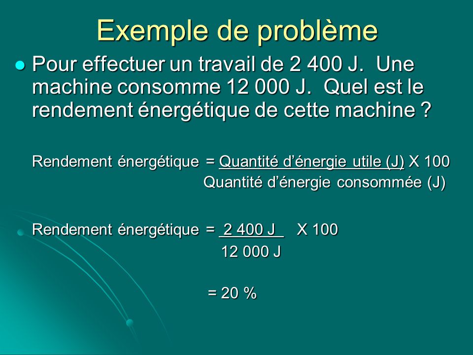 Exemple de problème Pour effectuer un travail de J. Une machine consomme J. Quel est le rendement énergétique de cette machine