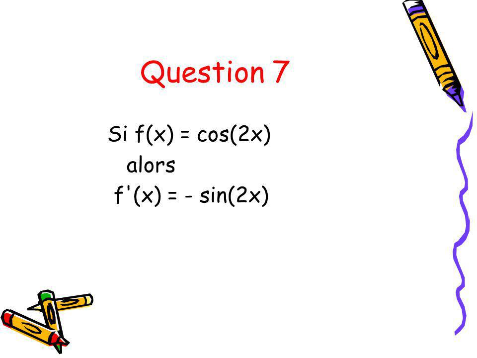 Question 7 Si f(x) = cos(2x) alors f (x) = - sin(2x)