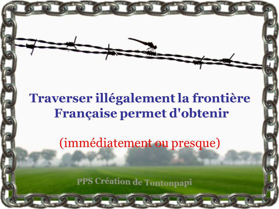 Traverser illégalement la frontière Française permet d obtenir (immédiatement ou presque)