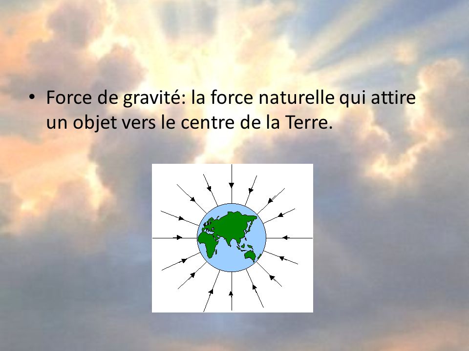Force de gravité: la force naturelle qui attire un objet vers le centre de la Terre.