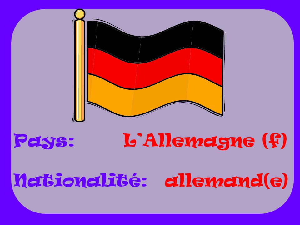 Pays: Nationalité: L’Allemagne (f) allemand(e)