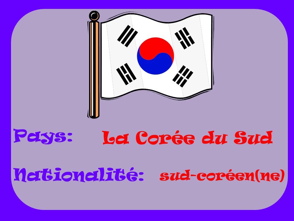 Pays: Nationalité: La Corée du Sud sud-coréen(ne)