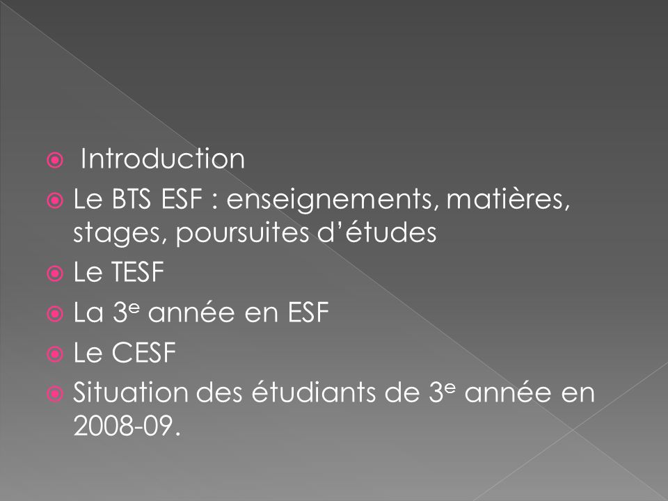 Introduction Le BTS ESF : enseignements, matières, stages, poursuites d’études. Le TESF. La 3e année en ESF.