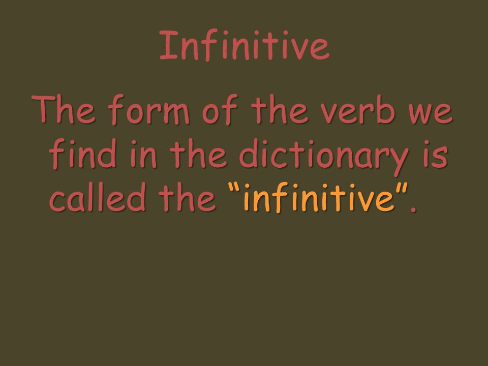 Infinitive The form of the verb we find in the dictionary is called the infinitive .