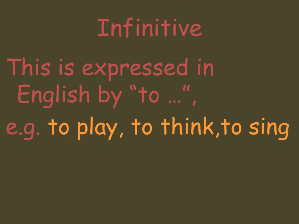 Infinitive This is expressed in English by to … , e.g. to play, to think,to sing