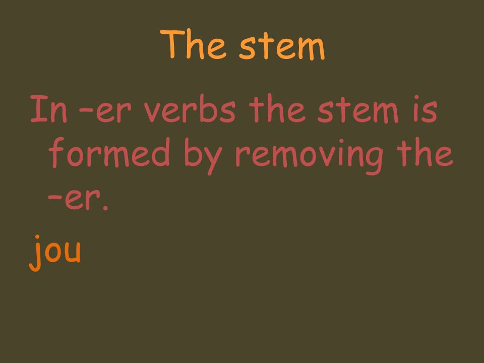 The stem In –er verbs the stem is formed by removing the –er. jou