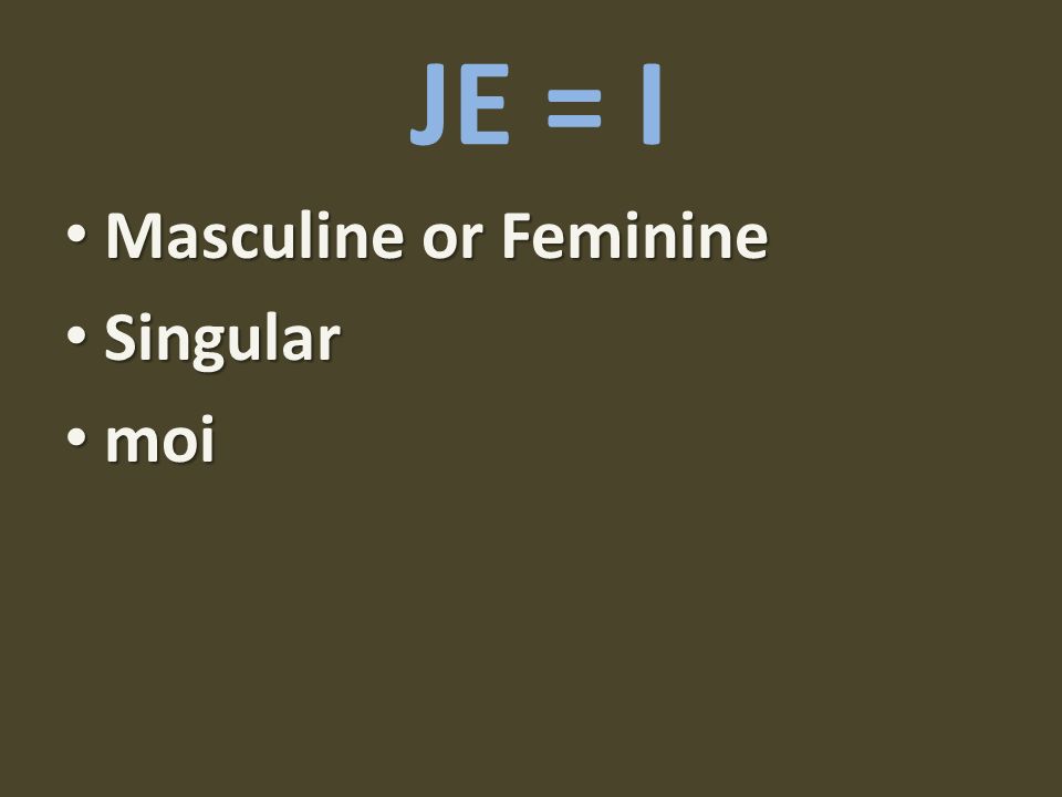 JE = I Masculine or Feminine Singular moi