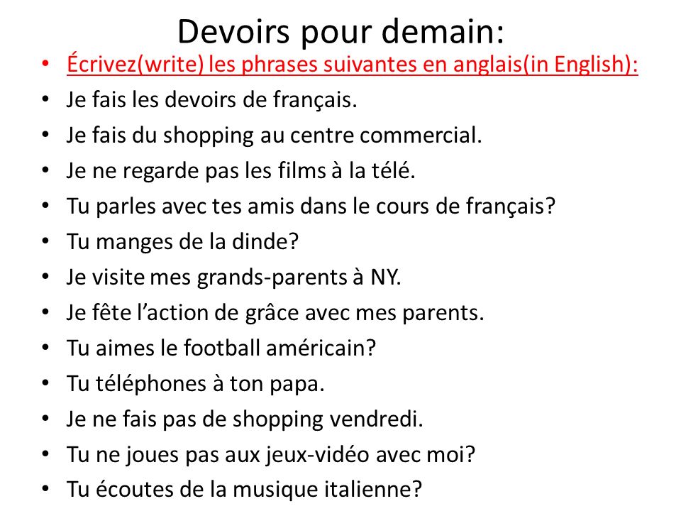 Devoirs pour demain: Écrivez(write) les phrases suivantes en anglais(in English): Je fais les devoirs de français.