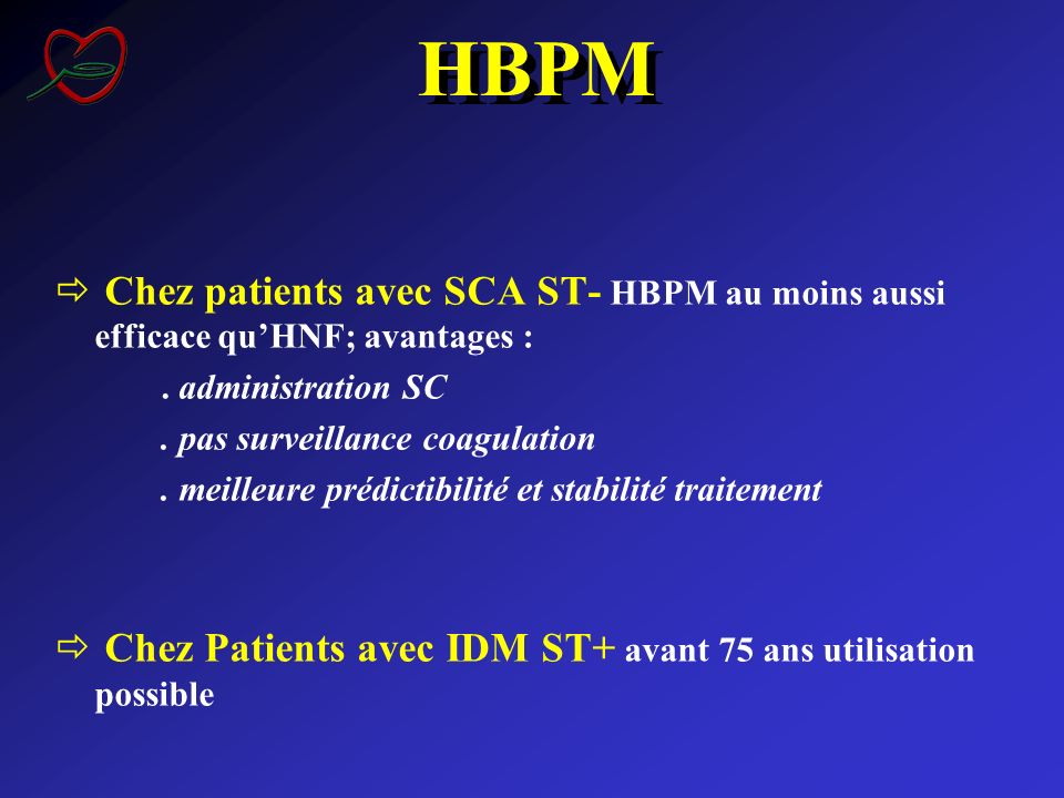 HBPM Chez patients avec SCA ST- HBPM au moins aussi efficace qu’HNF; avantages : . administration SC.