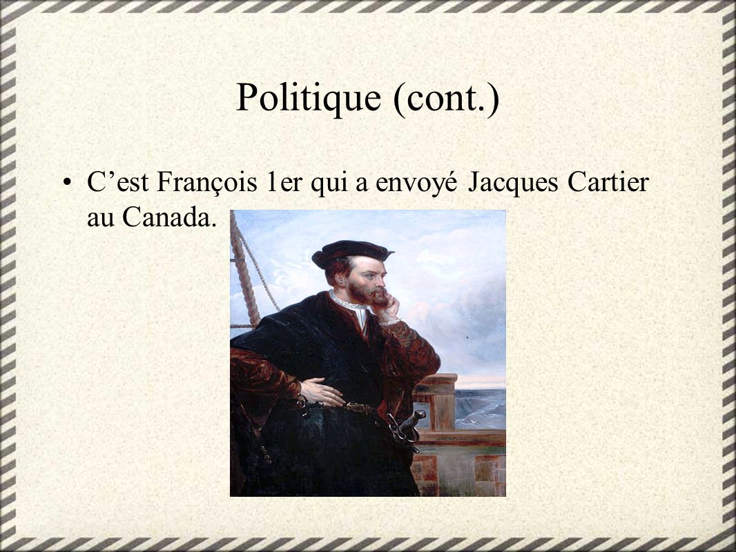 Politique (cont.) C’est François 1er qui a envoyé Jacques Cartier au Canada.