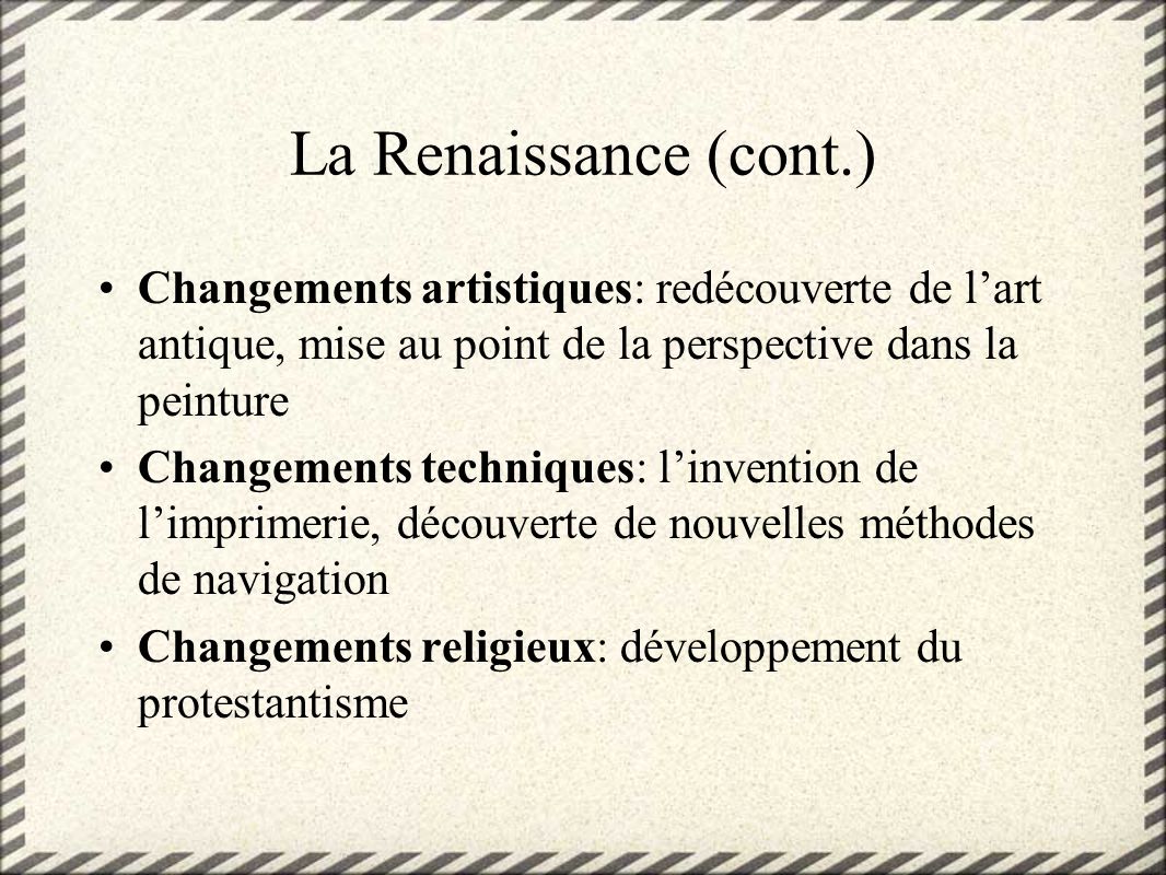 La Renaissance (cont.) Changements artistiques: redécouverte de l’art antique, mise au point de la perspective dans la peinture.