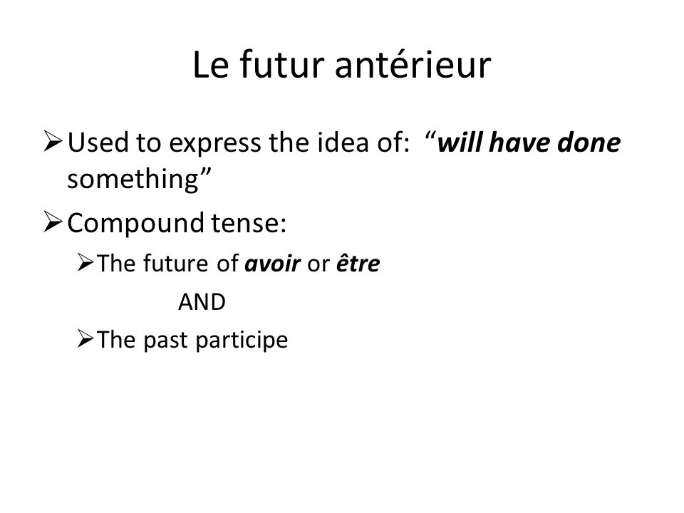 Le futur antérieur Used to express the idea of: will have done something Compound tense: The future of avoir or être.