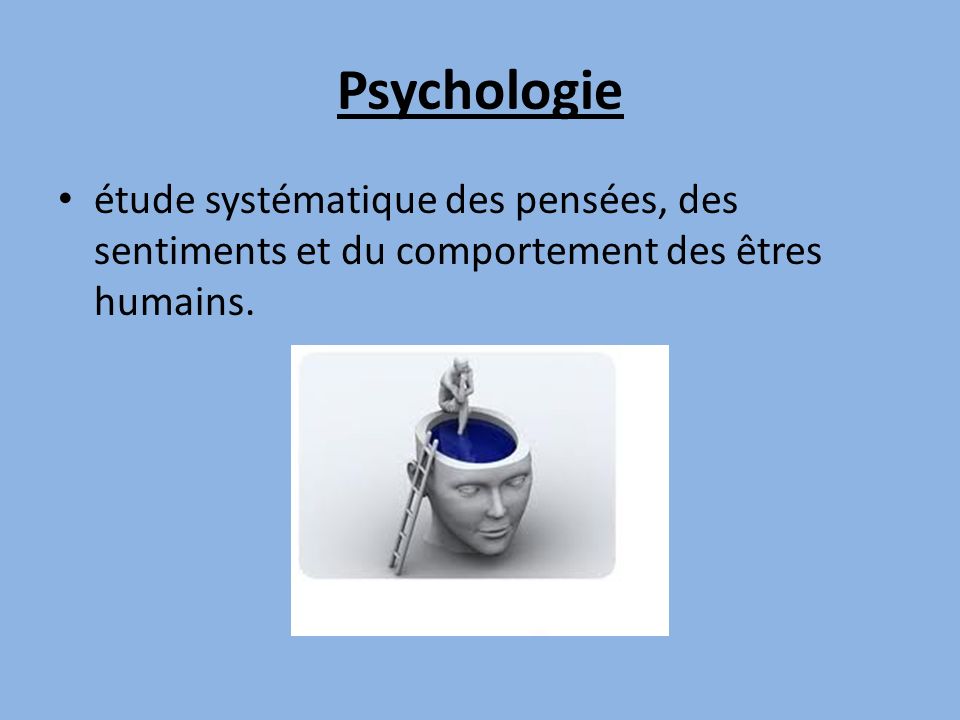 Psychologie étude systématique des pensées, des sentiments et du comportement des êtres humains.