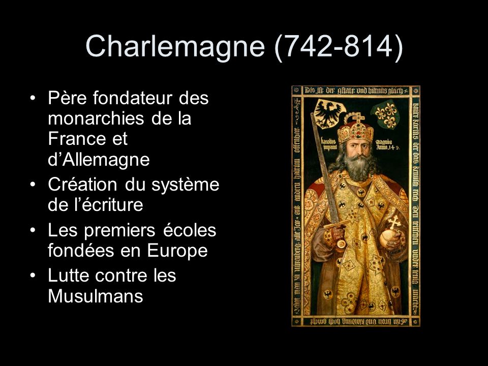 Charlemagne ( ) Père fondateur des monarchies de la France et d’Allemagne. Création du système de l’écriture.