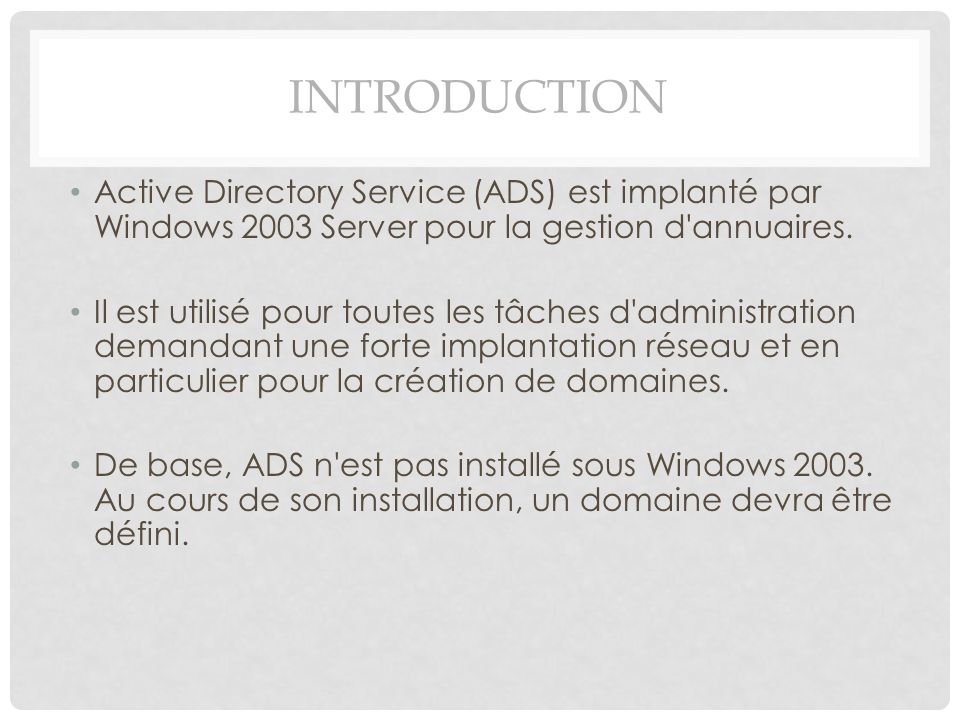 Introduction Active Directory Service (ADS) est implanté par Windows 2003 Server pour la gestion d annuaires.