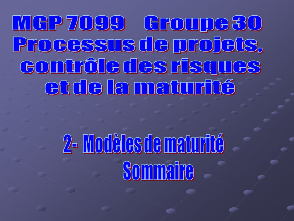 MGP 7099 Groupe 30 Processus de projets, contrôle des risques. et de la maturité. 2- Modèles de maturité.