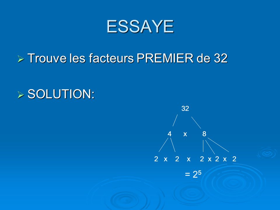 ESSAYE Trouve les facteurs PREMIER de 32 SOLUTION: 32 4 x 8
