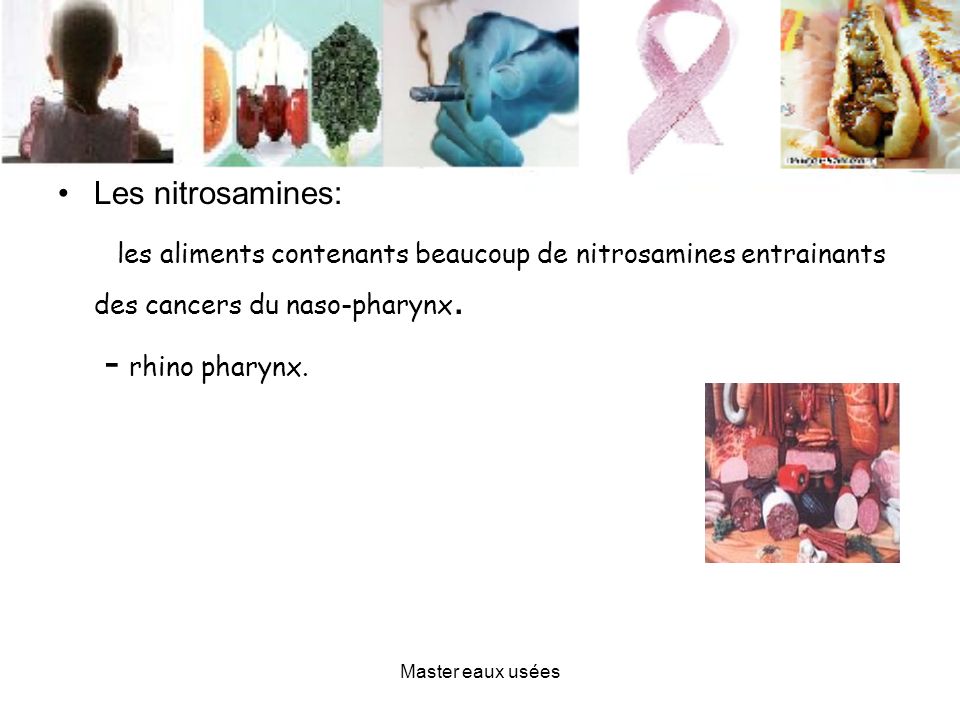 Les nitrosamines: les aliments contenants beaucoup de nitrosamines entrainants des cancers du naso-pharynx.