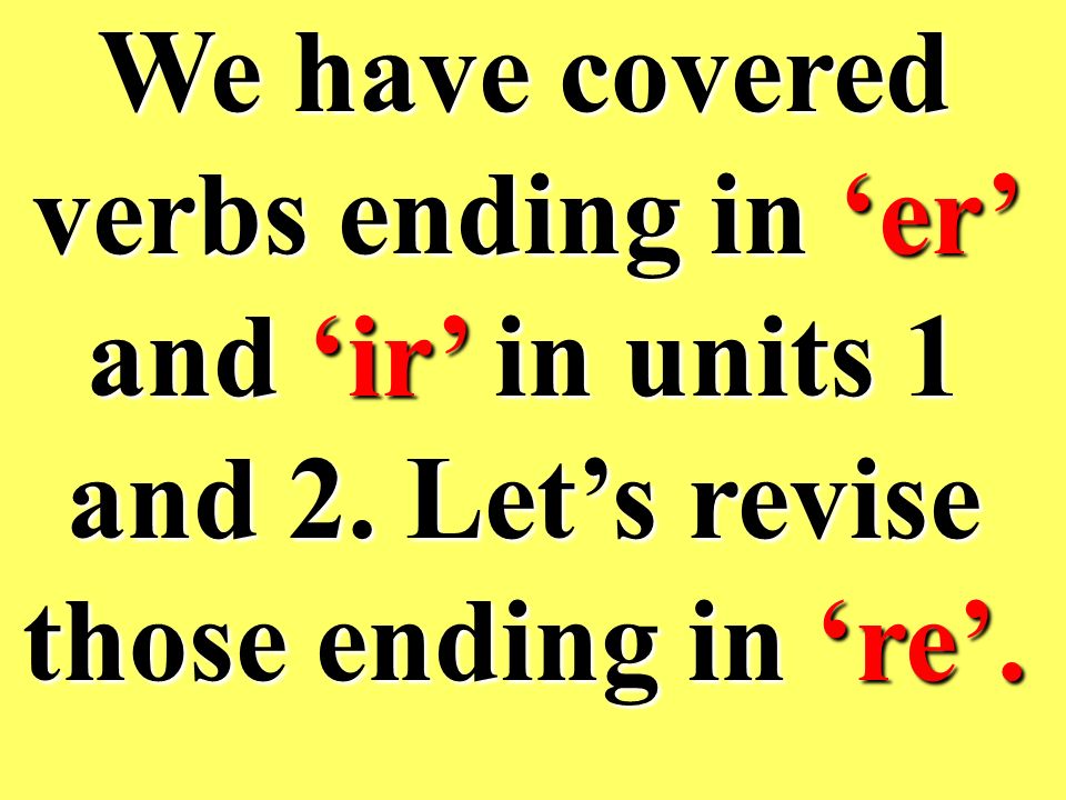 We have covered verbs ending in ‘er’ and ‘ir’ in units 1 and 2