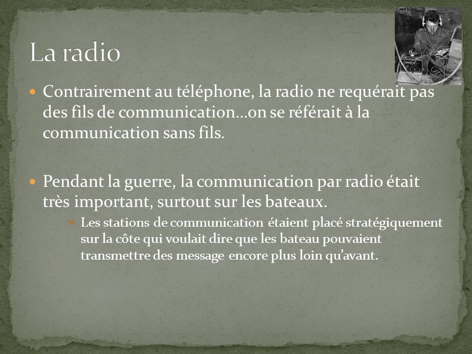 La radio Contrairement au téléphone, la radio ne requérait pas des fils de communication…on se référait à la communication sans fils.
