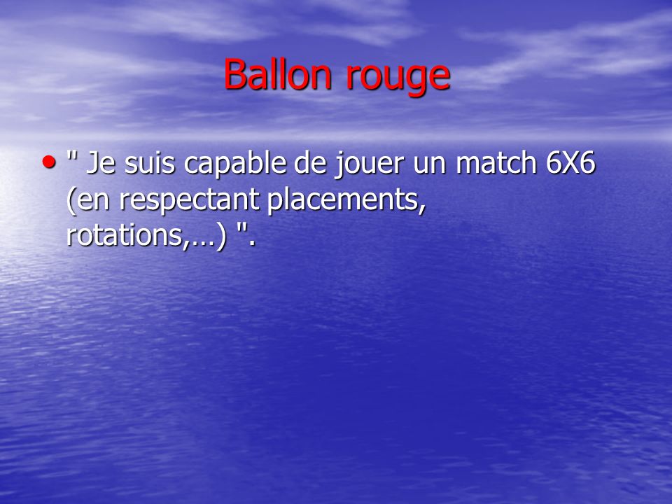 Ballon rouge Je suis capable de jouer un match 6X6 (en respectant placements, rotations,…) .
