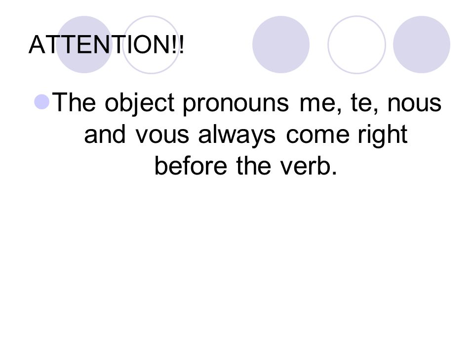 ATTENTION!! The object pronouns me, te, nous and vous always come right before the verb.