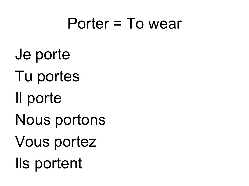 Porter = To wear Je porte Tu portes Il porte Nous portons Vous portez Ils portent