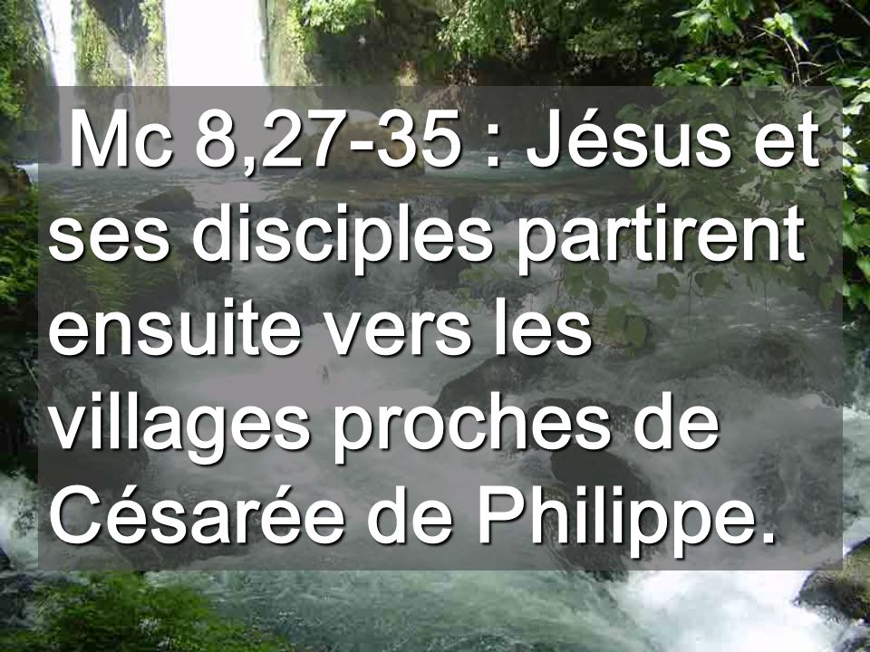 Mc 8,27-35 : Jésus et ses disciples partirent ensuite vers les villages proches de Césarée de Philippe.