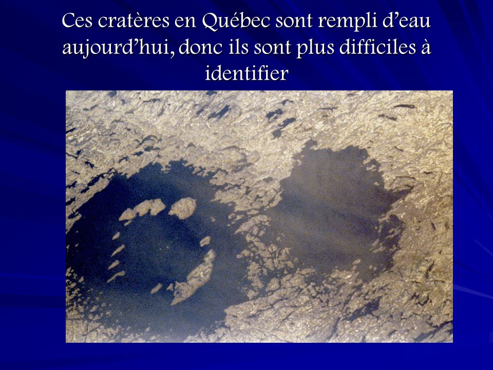 Ces cratères en Québec sont rempli d’eau aujourd’hui, donc ils sont plus difficiles à identifier