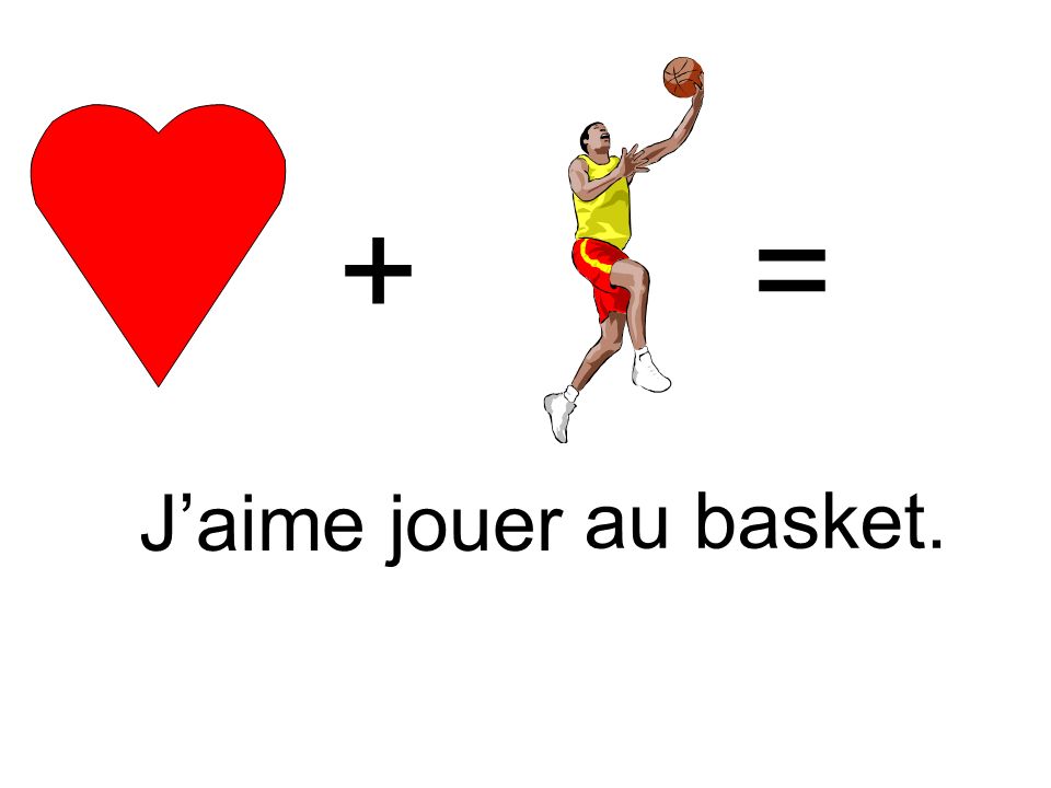 + = J’aime jouer au basket.