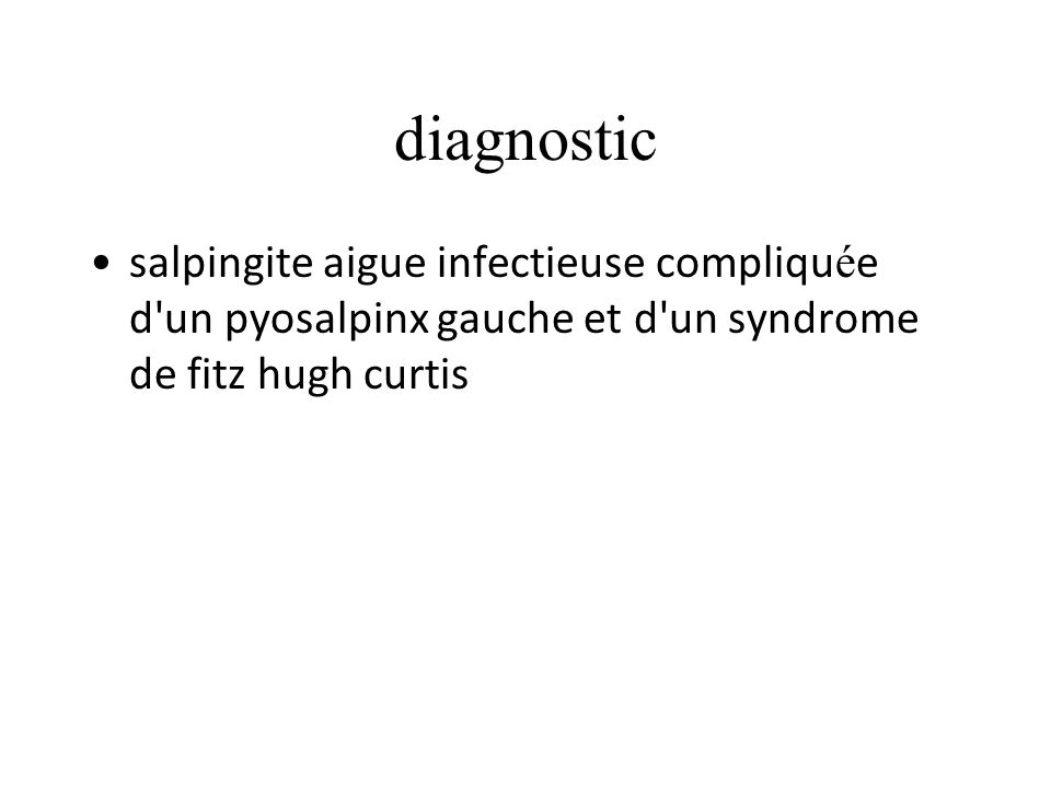 diagnostic salpingite aigue infectieuse compliquée d un pyosalpinx gauche et d un syndrome de fitz hugh curtis.