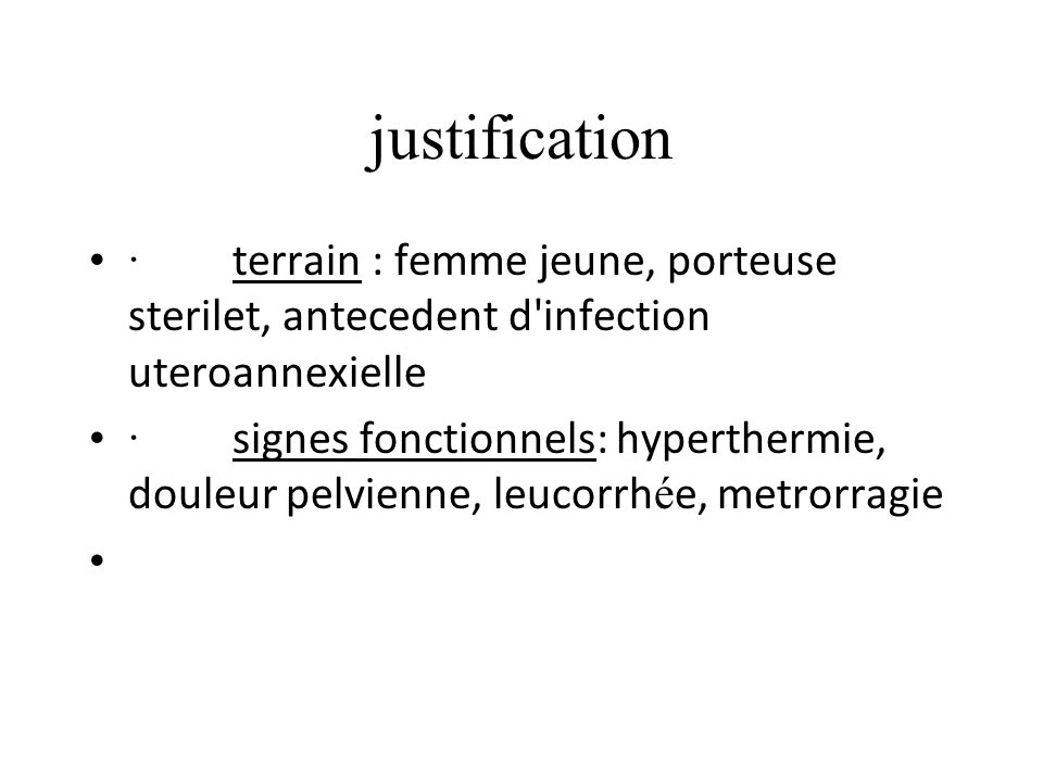 justification · terrain : femme jeune, porteuse sterilet, antecedent d infection uteroannexielle.
