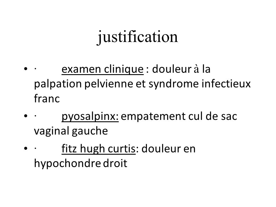 justification · examen clinique : douleur à la palpation pelvienne et syndrome infectieux franc.