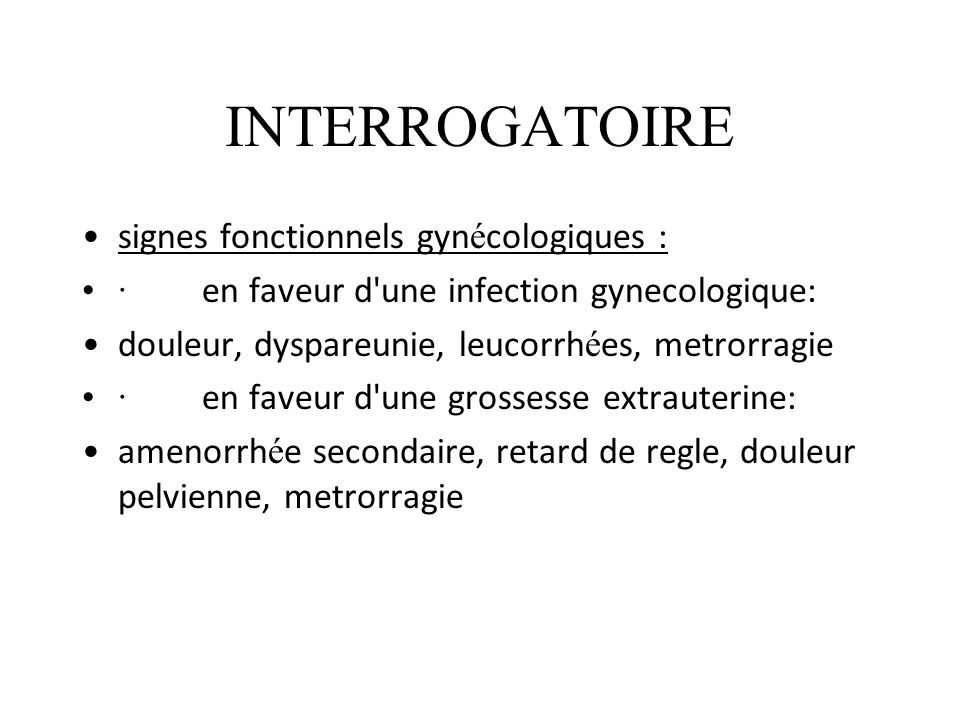 INTERROGATOIRE signes fonctionnels gynécologiques :