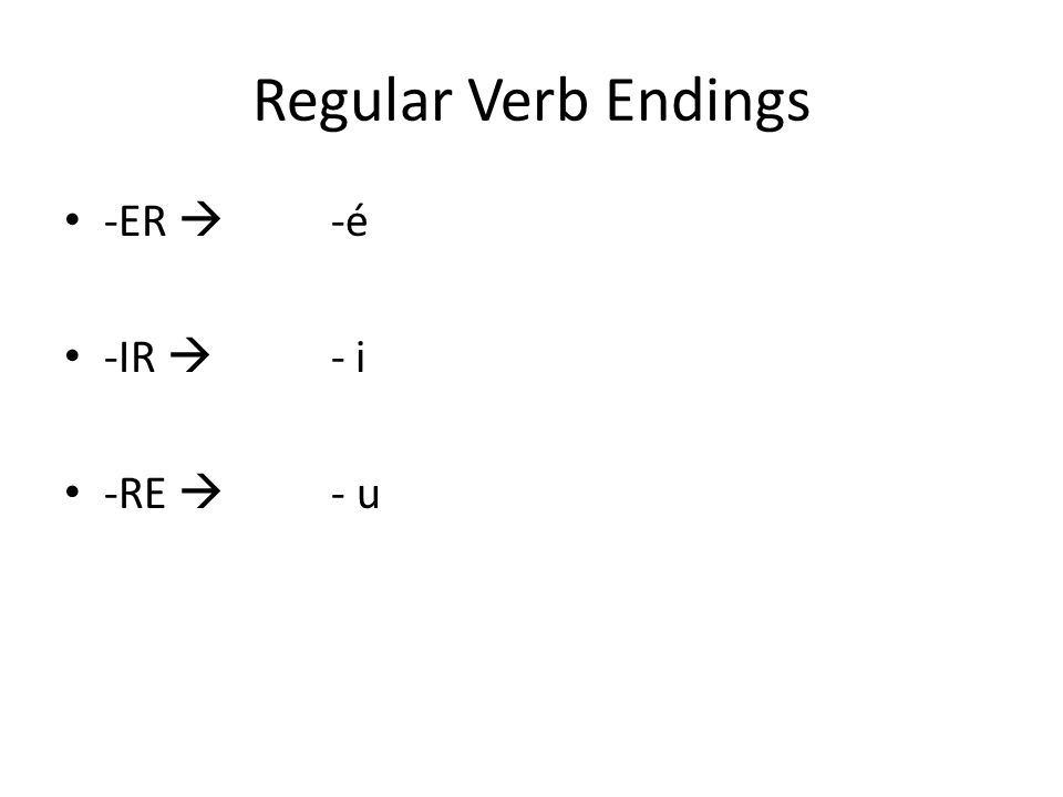 Regular Verb Endings -ER  -é -IR  - i -RE  - u