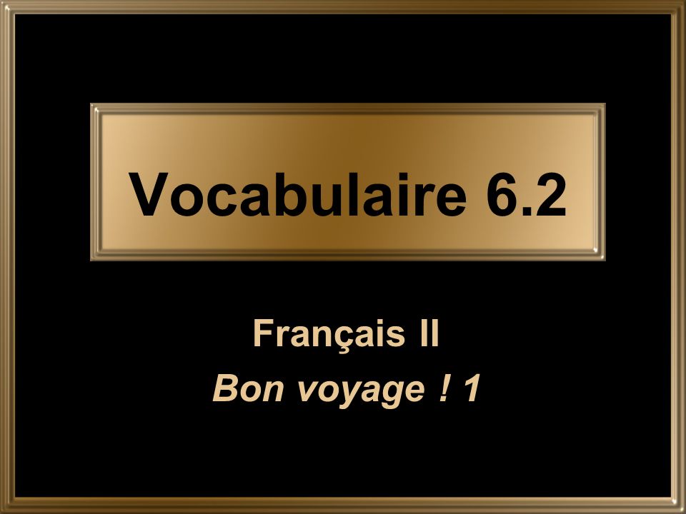 Vocabulaire 6.2 Français II Bon voyage ! 1