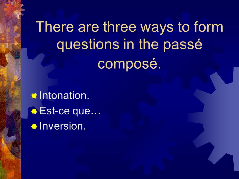 There are three ways to form questions in the passé composé.