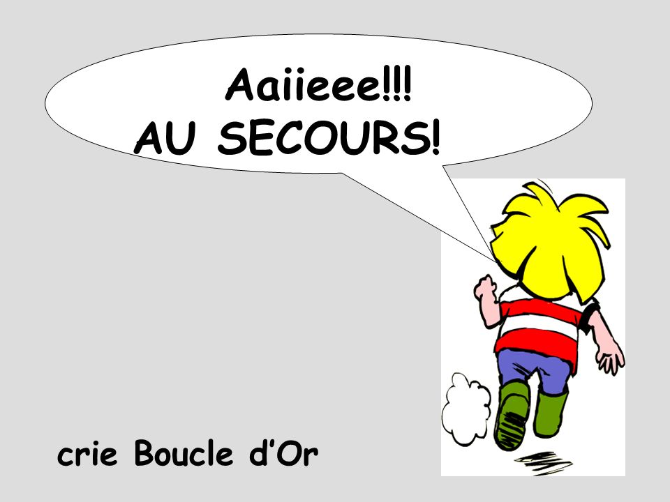 Aaiieee!!! AU SECOURS! crie Boucle d’Or