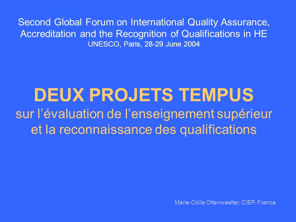 Second Global Forum on International Quality Assurance, Accreditation and the Recognition of Qualifications in HE UNESCO, Paris, June 2004 DEUX PROJETS TEMPUS sur l’évaluation de l’enseignement supérieur et la reconnaissance des qualifications