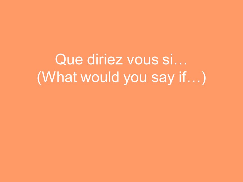 Que diriez vous si… (What would you say if…)