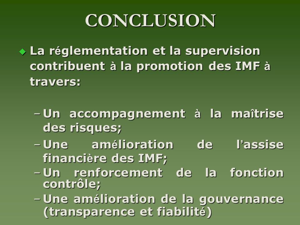CONCLUSION La réglementation et la supervision contribuent à la promotion des IMF à travers: Un accompagnement à la maîtrise des risques;